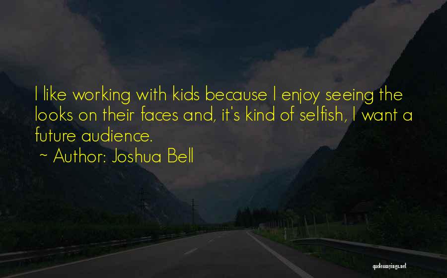 Joshua Bell Quotes: I Like Working With Kids Because I Enjoy Seeing The Looks On Their Faces And, It's Kind Of Selfish, I