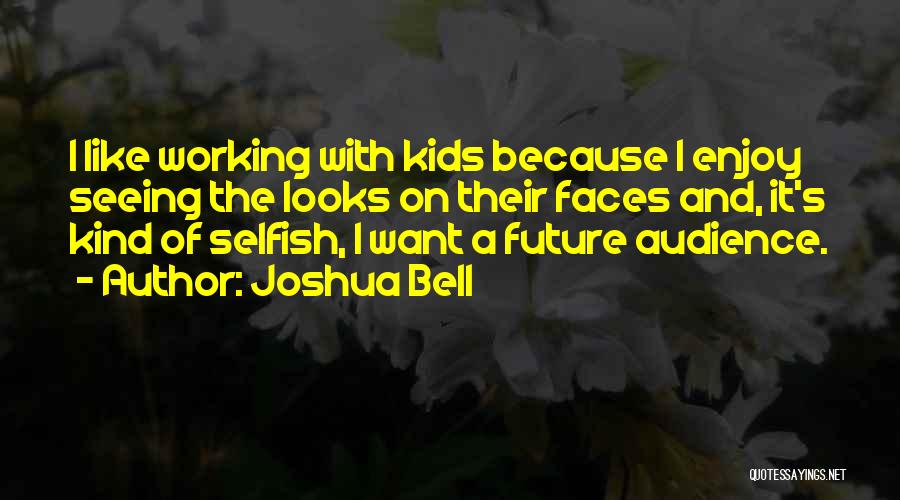 Joshua Bell Quotes: I Like Working With Kids Because I Enjoy Seeing The Looks On Their Faces And, It's Kind Of Selfish, I