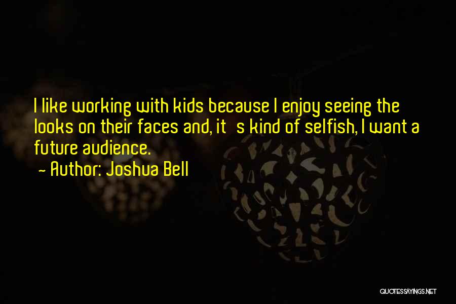 Joshua Bell Quotes: I Like Working With Kids Because I Enjoy Seeing The Looks On Their Faces And, It's Kind Of Selfish, I