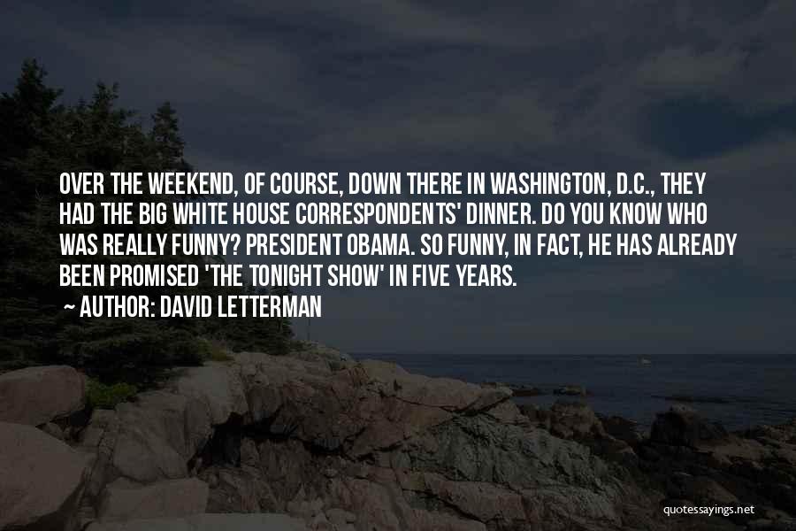 David Letterman Quotes: Over The Weekend, Of Course, Down There In Washington, D.c., They Had The Big White House Correspondents' Dinner. Do You