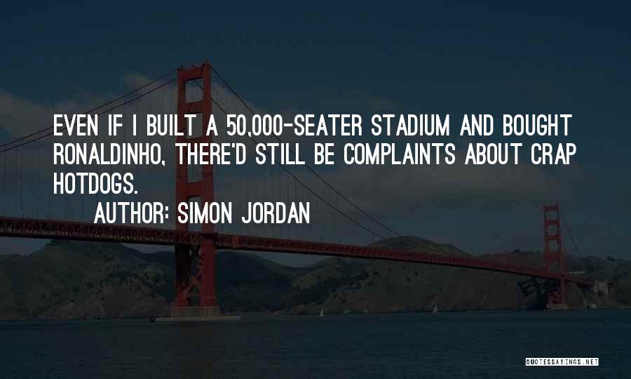 Simon Jordan Quotes: Even If I Built A 50,000-seater Stadium And Bought Ronaldinho, There'd Still Be Complaints About Crap Hotdogs.