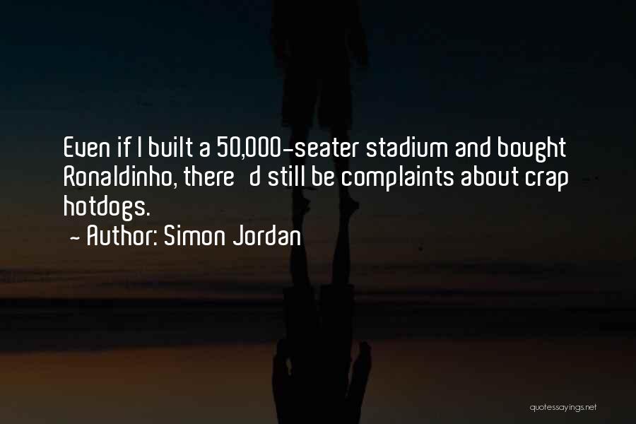 Simon Jordan Quotes: Even If I Built A 50,000-seater Stadium And Bought Ronaldinho, There'd Still Be Complaints About Crap Hotdogs.