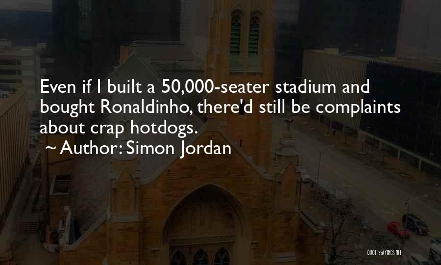 Simon Jordan Quotes: Even If I Built A 50,000-seater Stadium And Bought Ronaldinho, There'd Still Be Complaints About Crap Hotdogs.