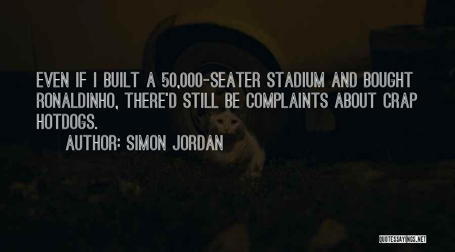 Simon Jordan Quotes: Even If I Built A 50,000-seater Stadium And Bought Ronaldinho, There'd Still Be Complaints About Crap Hotdogs.