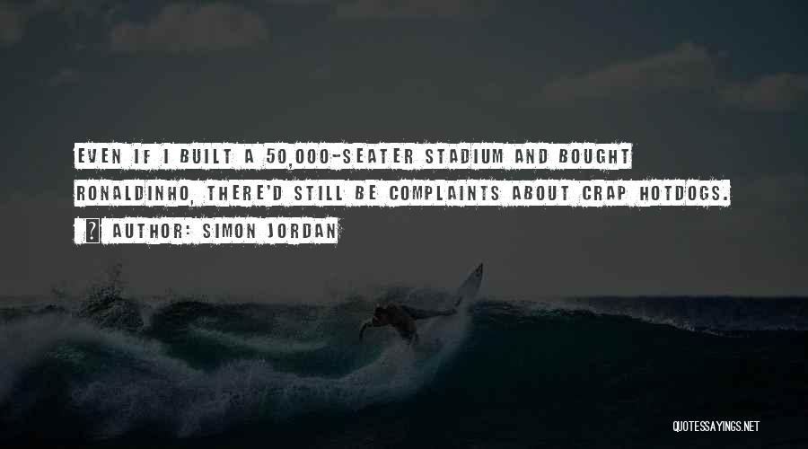 Simon Jordan Quotes: Even If I Built A 50,000-seater Stadium And Bought Ronaldinho, There'd Still Be Complaints About Crap Hotdogs.