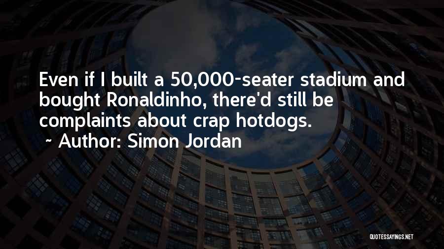 Simon Jordan Quotes: Even If I Built A 50,000-seater Stadium And Bought Ronaldinho, There'd Still Be Complaints About Crap Hotdogs.