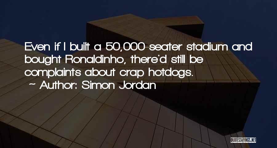 Simon Jordan Quotes: Even If I Built A 50,000-seater Stadium And Bought Ronaldinho, There'd Still Be Complaints About Crap Hotdogs.