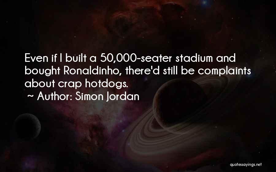 Simon Jordan Quotes: Even If I Built A 50,000-seater Stadium And Bought Ronaldinho, There'd Still Be Complaints About Crap Hotdogs.