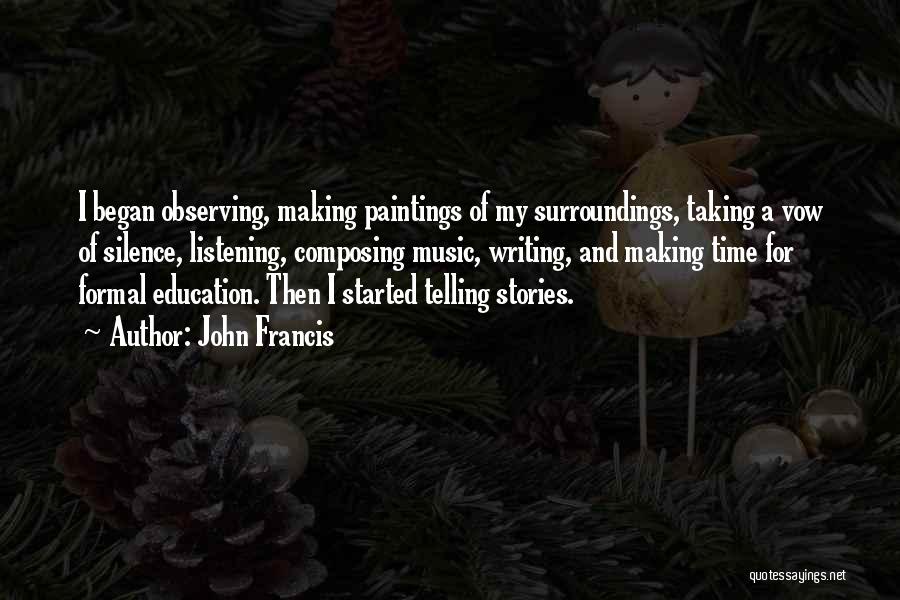 John Francis Quotes: I Began Observing, Making Paintings Of My Surroundings, Taking A Vow Of Silence, Listening, Composing Music, Writing, And Making Time