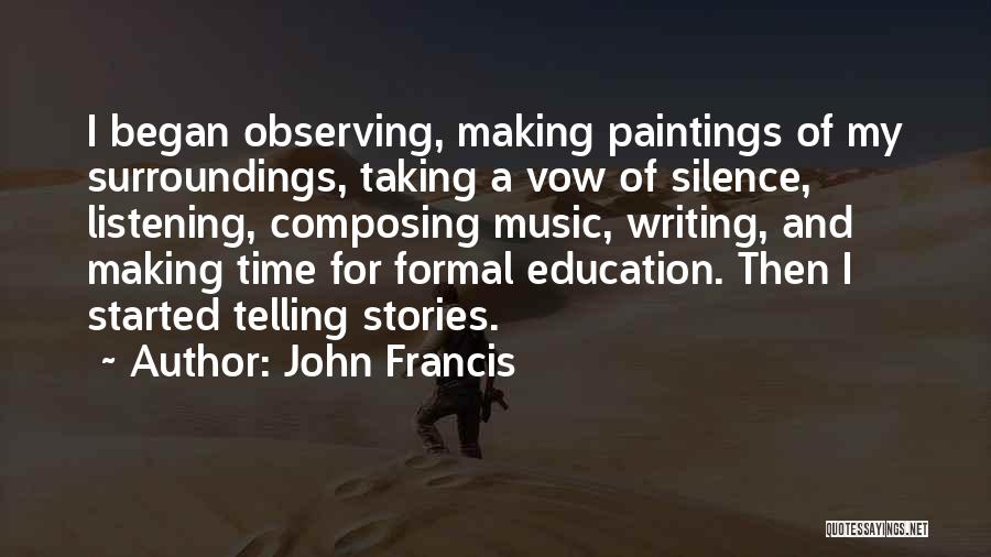 John Francis Quotes: I Began Observing, Making Paintings Of My Surroundings, Taking A Vow Of Silence, Listening, Composing Music, Writing, And Making Time