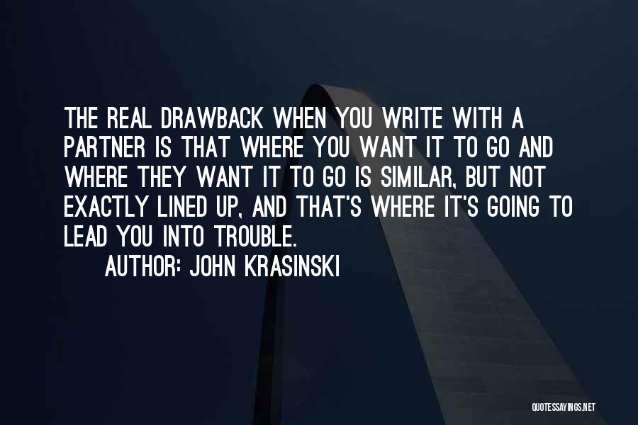 John Krasinski Quotes: The Real Drawback When You Write With A Partner Is That Where You Want It To Go And Where They