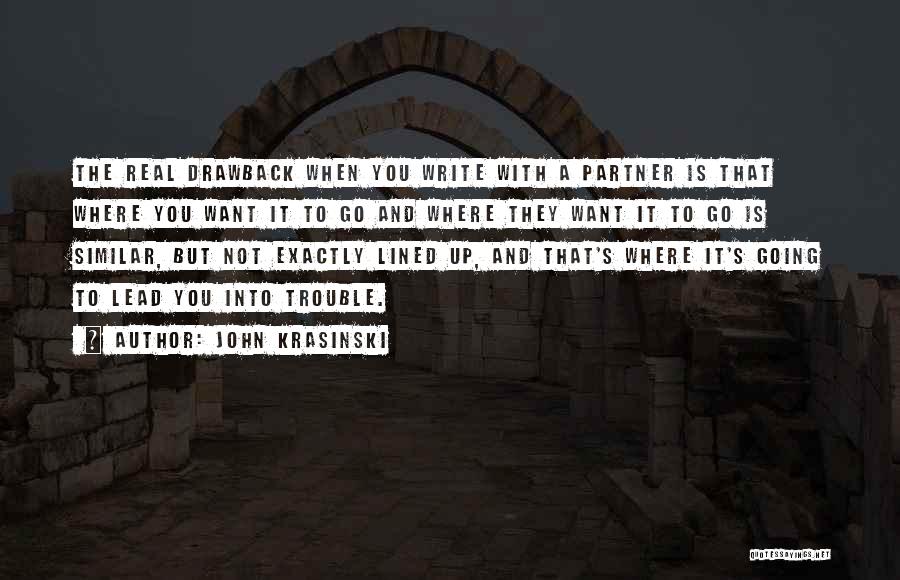 John Krasinski Quotes: The Real Drawback When You Write With A Partner Is That Where You Want It To Go And Where They