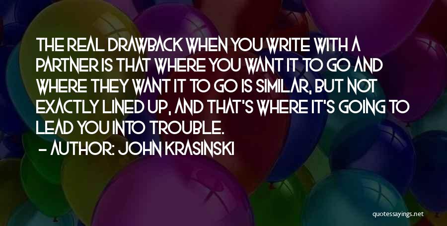 John Krasinski Quotes: The Real Drawback When You Write With A Partner Is That Where You Want It To Go And Where They