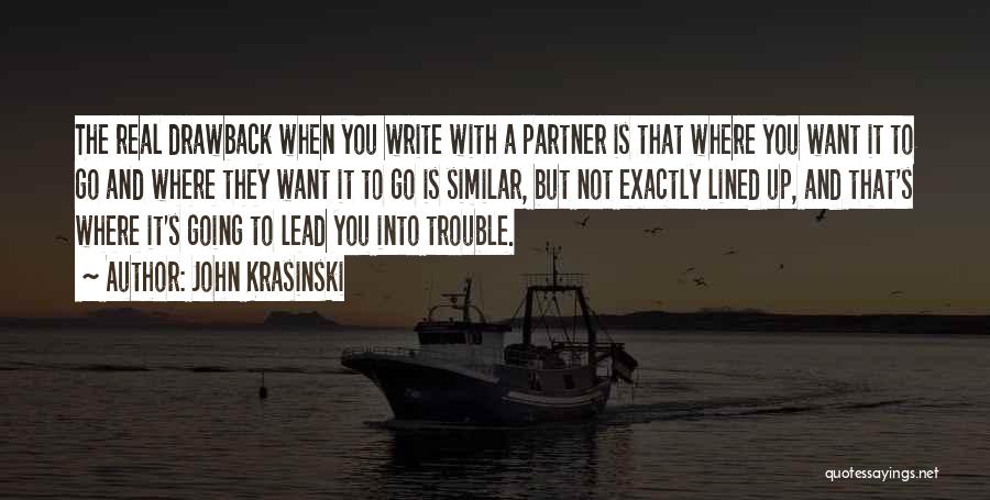 John Krasinski Quotes: The Real Drawback When You Write With A Partner Is That Where You Want It To Go And Where They