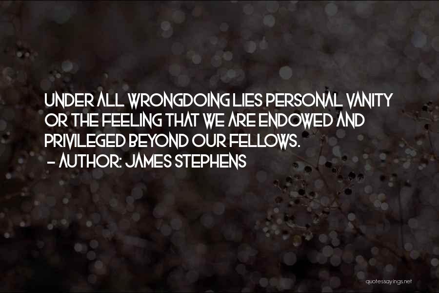 James Stephens Quotes: Under All Wrongdoing Lies Personal Vanity Or The Feeling That We Are Endowed And Privileged Beyond Our Fellows.