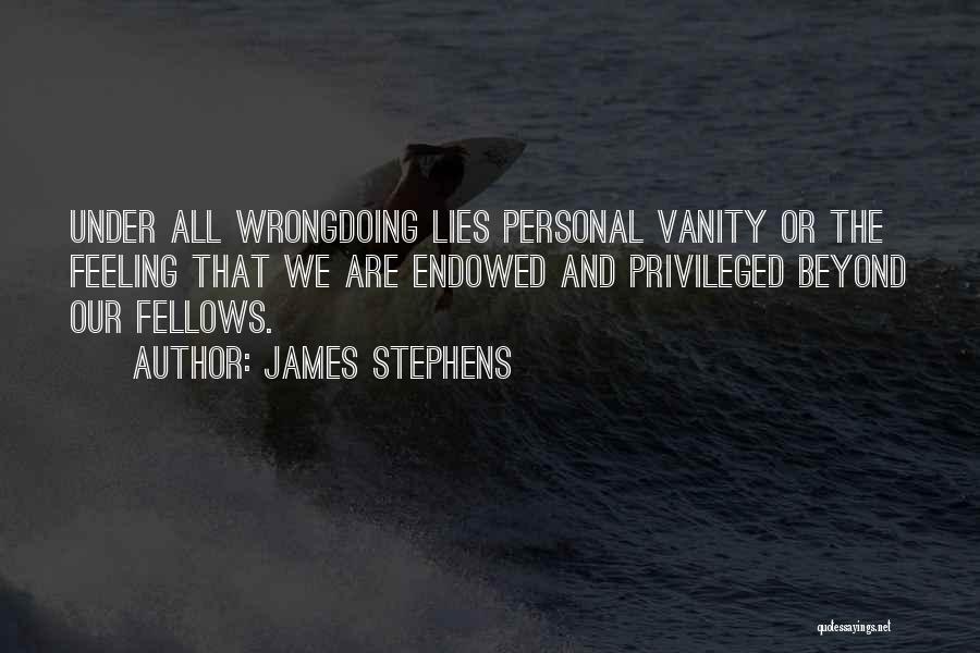 James Stephens Quotes: Under All Wrongdoing Lies Personal Vanity Or The Feeling That We Are Endowed And Privileged Beyond Our Fellows.