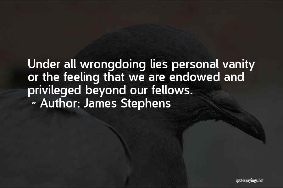 James Stephens Quotes: Under All Wrongdoing Lies Personal Vanity Or The Feeling That We Are Endowed And Privileged Beyond Our Fellows.