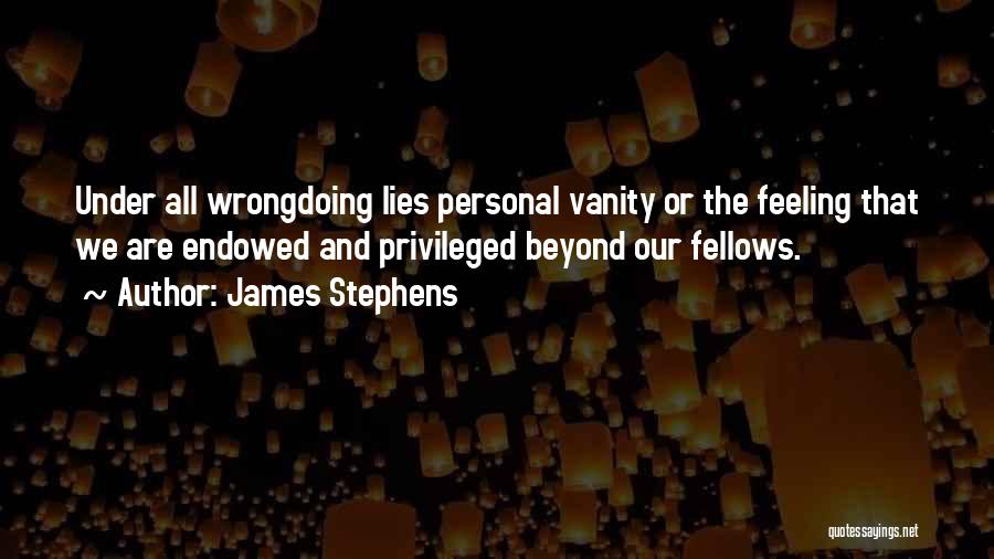 James Stephens Quotes: Under All Wrongdoing Lies Personal Vanity Or The Feeling That We Are Endowed And Privileged Beyond Our Fellows.