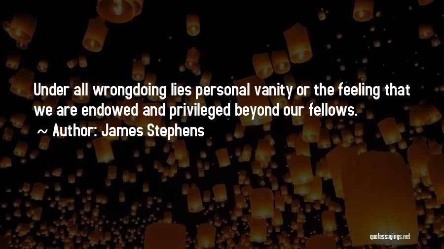 James Stephens Quotes: Under All Wrongdoing Lies Personal Vanity Or The Feeling That We Are Endowed And Privileged Beyond Our Fellows.