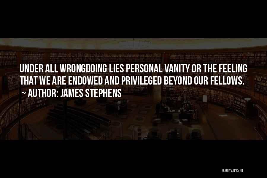 James Stephens Quotes: Under All Wrongdoing Lies Personal Vanity Or The Feeling That We Are Endowed And Privileged Beyond Our Fellows.