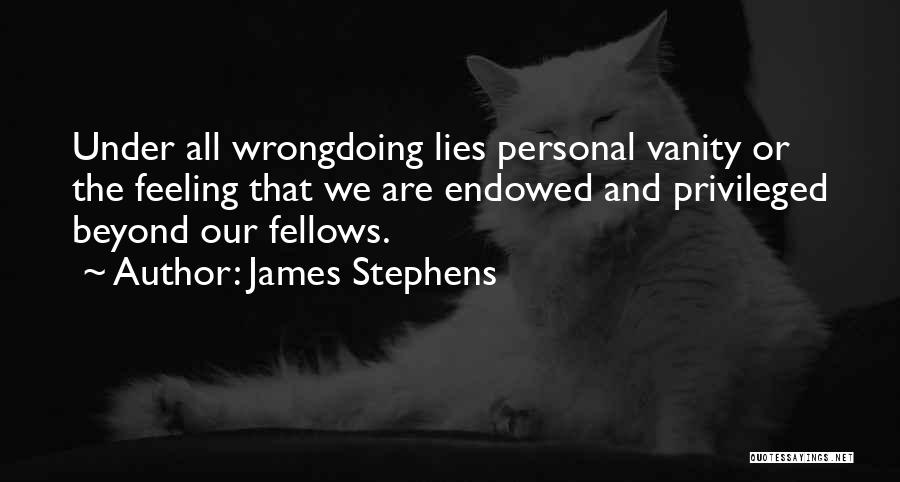 James Stephens Quotes: Under All Wrongdoing Lies Personal Vanity Or The Feeling That We Are Endowed And Privileged Beyond Our Fellows.