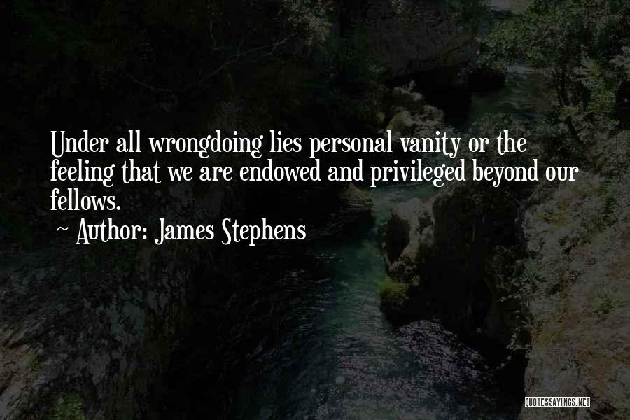 James Stephens Quotes: Under All Wrongdoing Lies Personal Vanity Or The Feeling That We Are Endowed And Privileged Beyond Our Fellows.