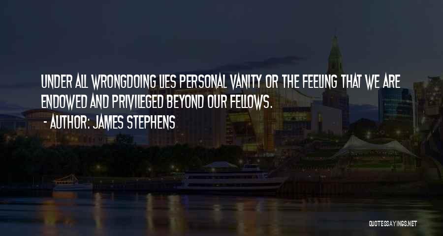 James Stephens Quotes: Under All Wrongdoing Lies Personal Vanity Or The Feeling That We Are Endowed And Privileged Beyond Our Fellows.