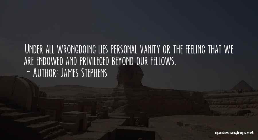 James Stephens Quotes: Under All Wrongdoing Lies Personal Vanity Or The Feeling That We Are Endowed And Privileged Beyond Our Fellows.