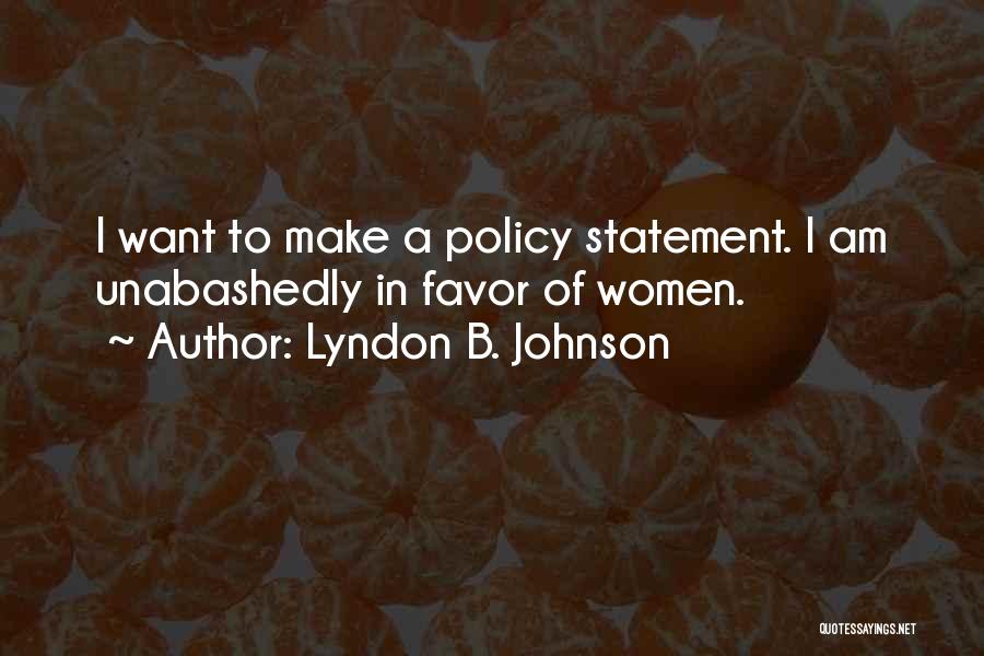Lyndon B. Johnson Quotes: I Want To Make A Policy Statement. I Am Unabashedly In Favor Of Women.