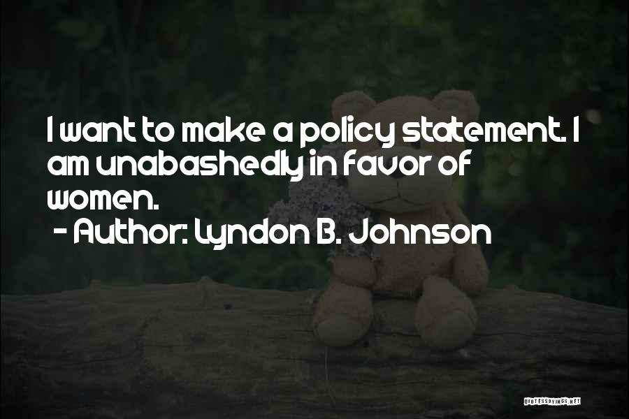 Lyndon B. Johnson Quotes: I Want To Make A Policy Statement. I Am Unabashedly In Favor Of Women.