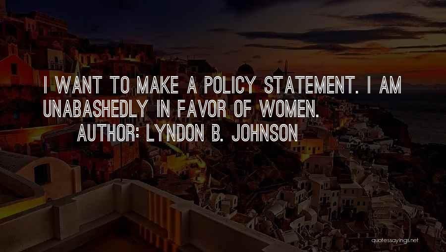 Lyndon B. Johnson Quotes: I Want To Make A Policy Statement. I Am Unabashedly In Favor Of Women.
