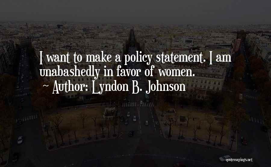 Lyndon B. Johnson Quotes: I Want To Make A Policy Statement. I Am Unabashedly In Favor Of Women.