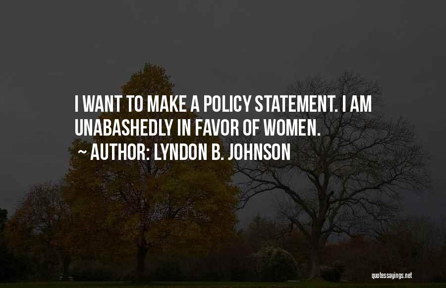 Lyndon B. Johnson Quotes: I Want To Make A Policy Statement. I Am Unabashedly In Favor Of Women.