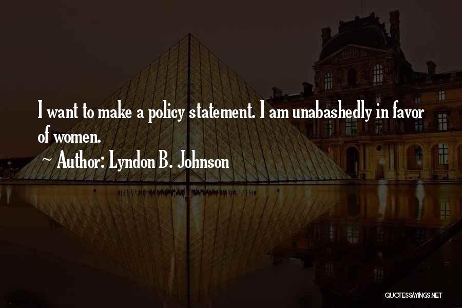 Lyndon B. Johnson Quotes: I Want To Make A Policy Statement. I Am Unabashedly In Favor Of Women.