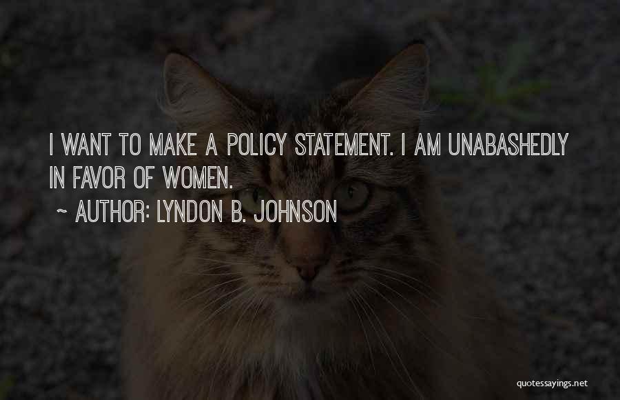 Lyndon B. Johnson Quotes: I Want To Make A Policy Statement. I Am Unabashedly In Favor Of Women.