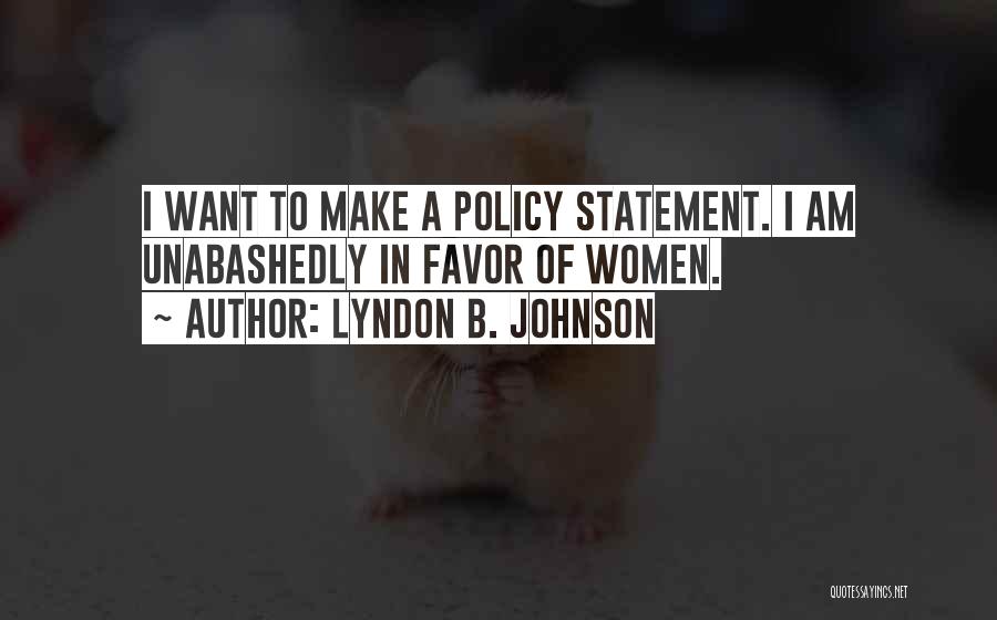 Lyndon B. Johnson Quotes: I Want To Make A Policy Statement. I Am Unabashedly In Favor Of Women.