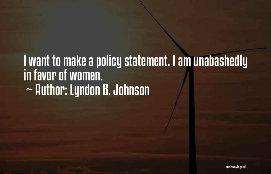 Lyndon B. Johnson Quotes: I Want To Make A Policy Statement. I Am Unabashedly In Favor Of Women.