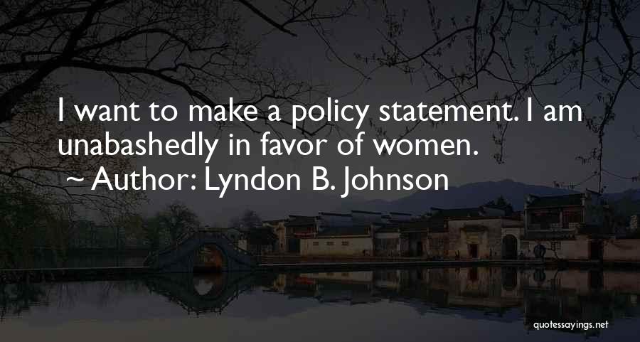 Lyndon B. Johnson Quotes: I Want To Make A Policy Statement. I Am Unabashedly In Favor Of Women.