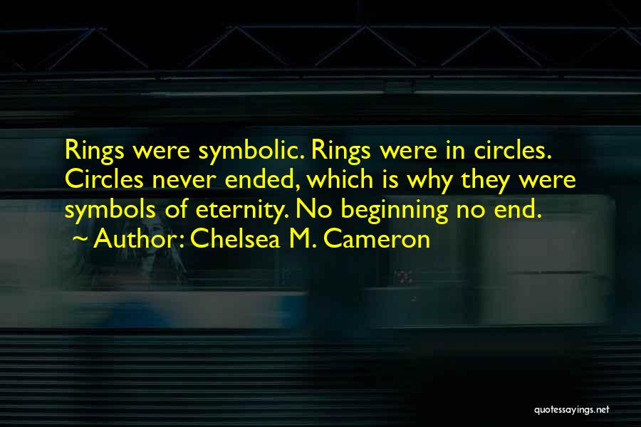 Chelsea M. Cameron Quotes: Rings Were Symbolic. Rings Were In Circles. Circles Never Ended, Which Is Why They Were Symbols Of Eternity. No Beginning
