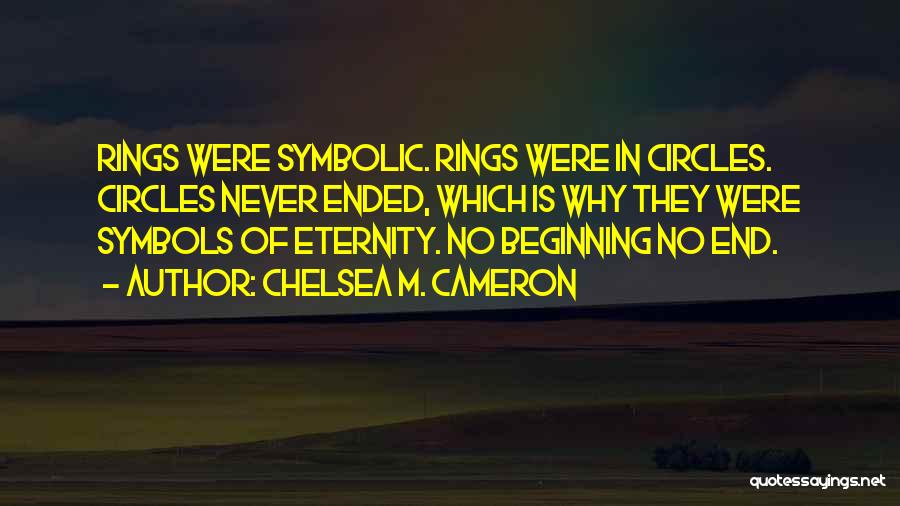 Chelsea M. Cameron Quotes: Rings Were Symbolic. Rings Were In Circles. Circles Never Ended, Which Is Why They Were Symbols Of Eternity. No Beginning