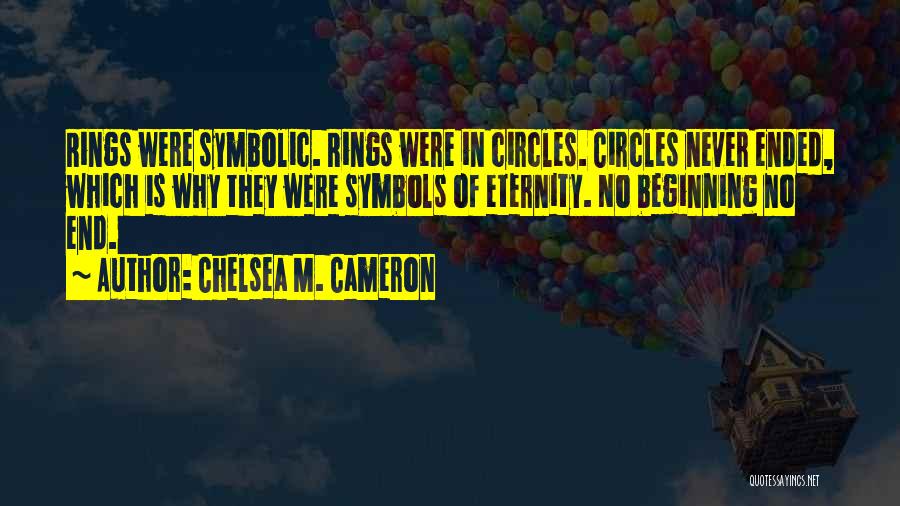 Chelsea M. Cameron Quotes: Rings Were Symbolic. Rings Were In Circles. Circles Never Ended, Which Is Why They Were Symbols Of Eternity. No Beginning