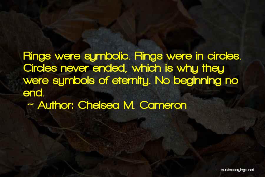 Chelsea M. Cameron Quotes: Rings Were Symbolic. Rings Were In Circles. Circles Never Ended, Which Is Why They Were Symbols Of Eternity. No Beginning