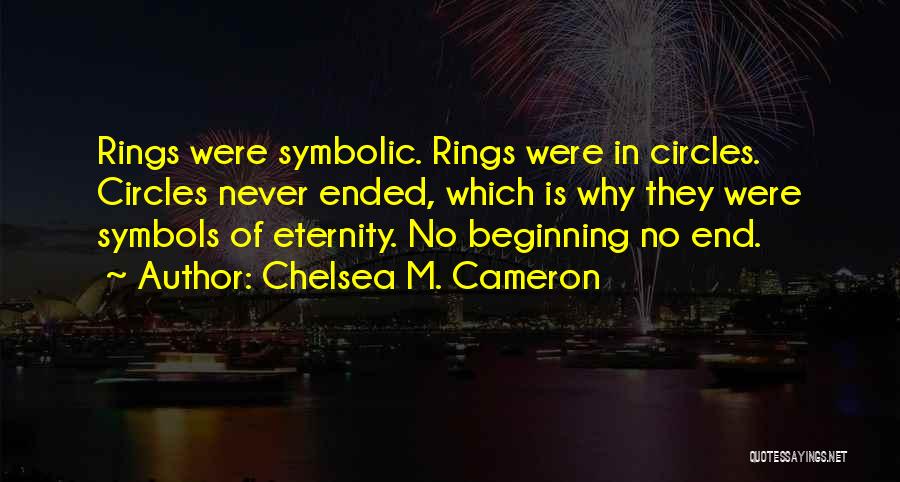 Chelsea M. Cameron Quotes: Rings Were Symbolic. Rings Were In Circles. Circles Never Ended, Which Is Why They Were Symbols Of Eternity. No Beginning