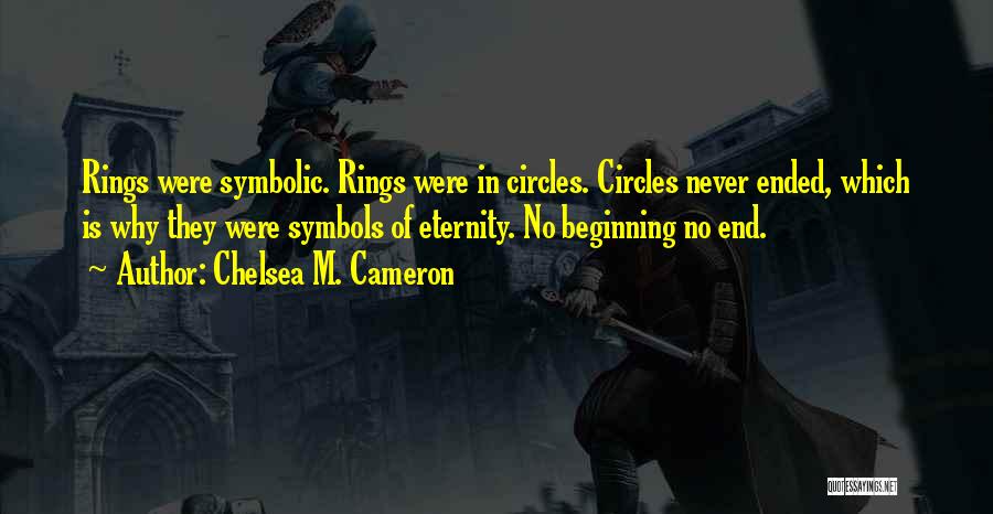 Chelsea M. Cameron Quotes: Rings Were Symbolic. Rings Were In Circles. Circles Never Ended, Which Is Why They Were Symbols Of Eternity. No Beginning