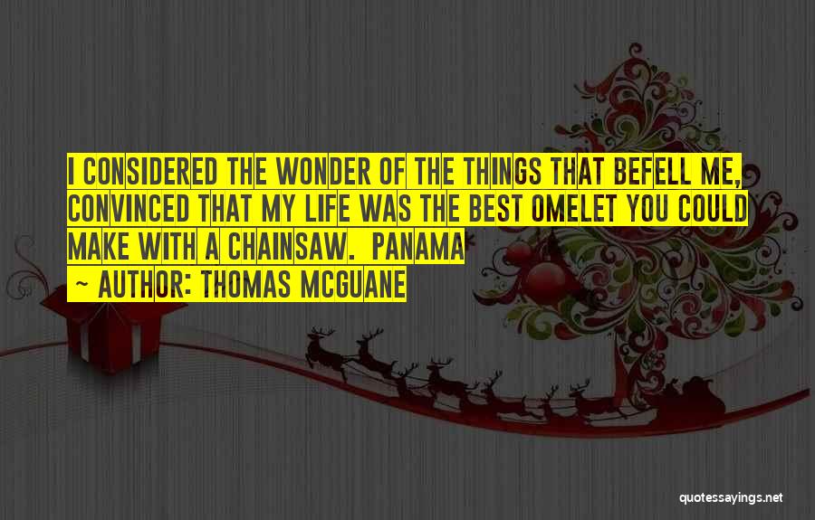 Thomas McGuane Quotes: I Considered The Wonder Of The Things That Befell Me, Convinced That My Life Was The Best Omelet You Could