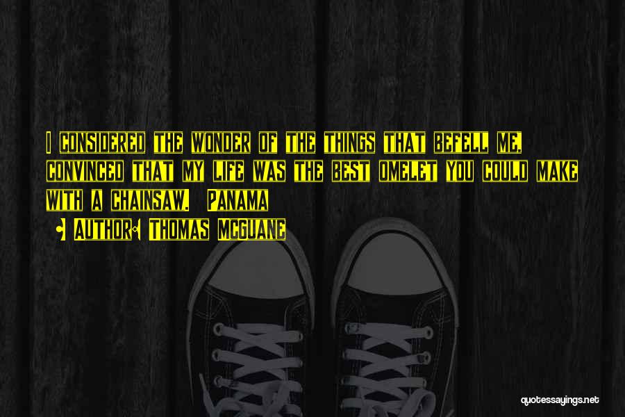 Thomas McGuane Quotes: I Considered The Wonder Of The Things That Befell Me, Convinced That My Life Was The Best Omelet You Could