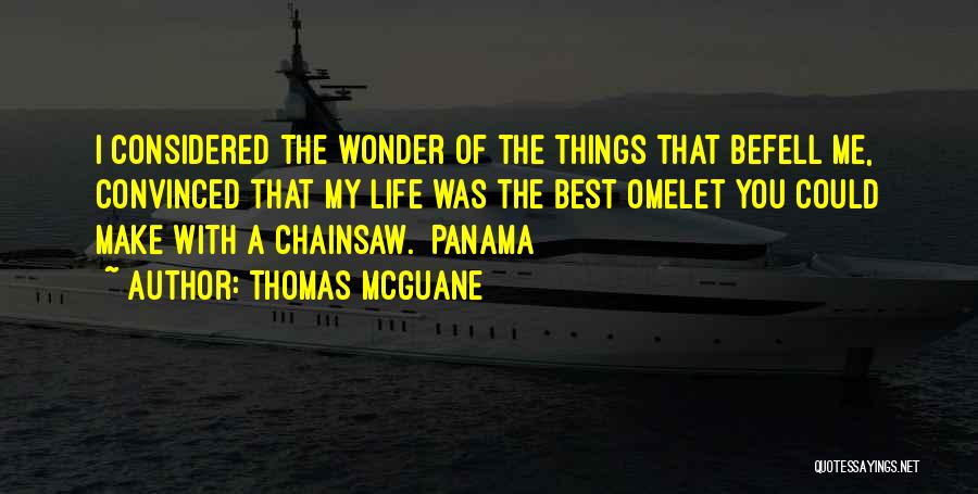 Thomas McGuane Quotes: I Considered The Wonder Of The Things That Befell Me, Convinced That My Life Was The Best Omelet You Could