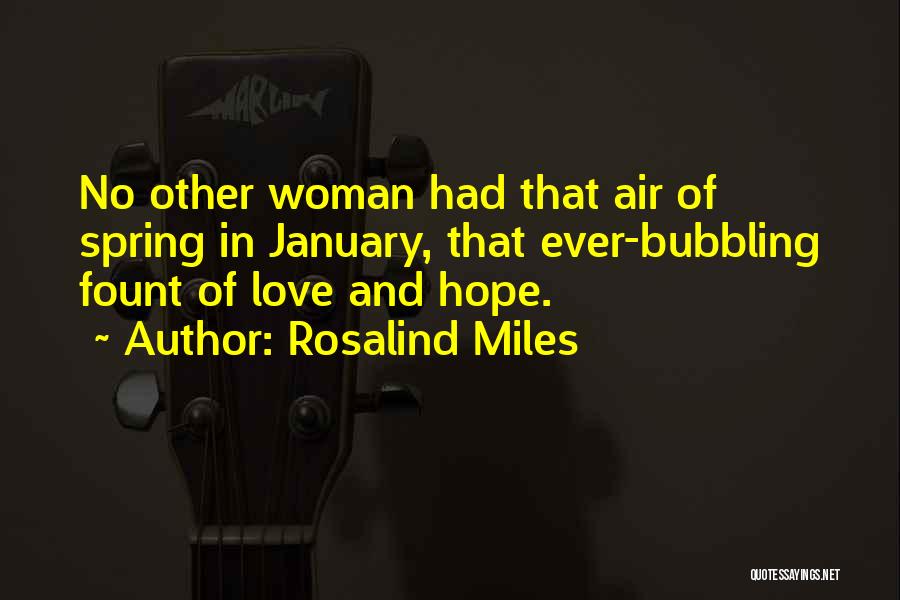 Rosalind Miles Quotes: No Other Woman Had That Air Of Spring In January, That Ever-bubbling Fount Of Love And Hope.