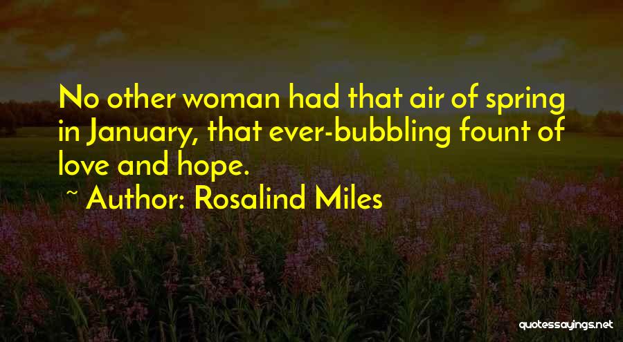 Rosalind Miles Quotes: No Other Woman Had That Air Of Spring In January, That Ever-bubbling Fount Of Love And Hope.