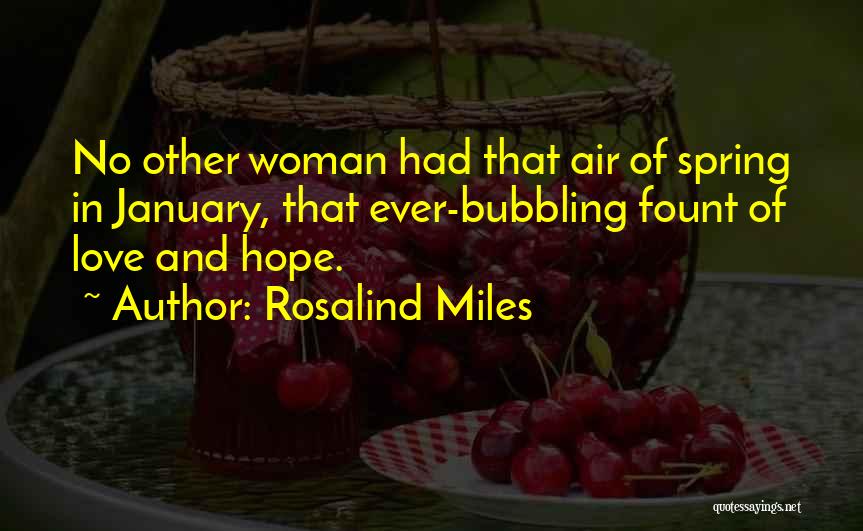 Rosalind Miles Quotes: No Other Woman Had That Air Of Spring In January, That Ever-bubbling Fount Of Love And Hope.
